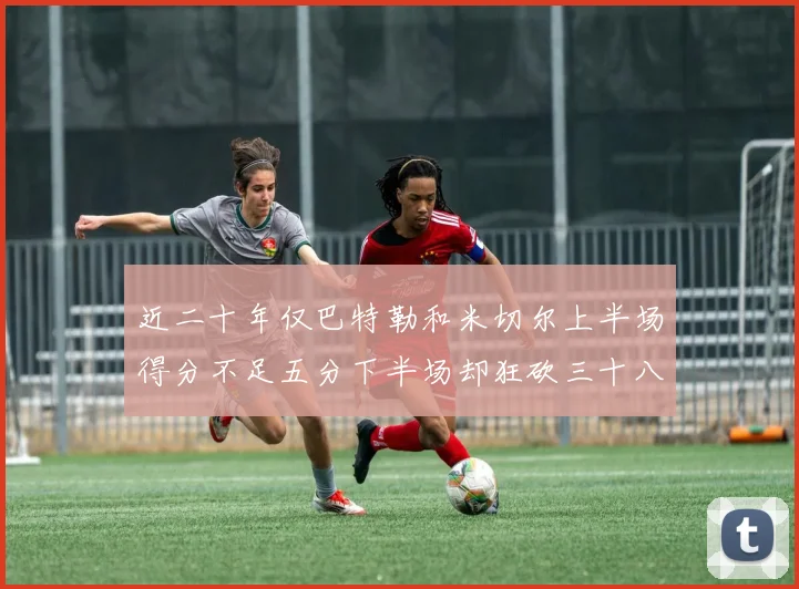 近二十年仅巴特勒和米切尔上半场得分不足五分下半场却狂砍三十八分