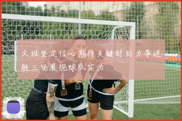 文班坚定信心期待关键时刻力争连胜三场展现球队实力