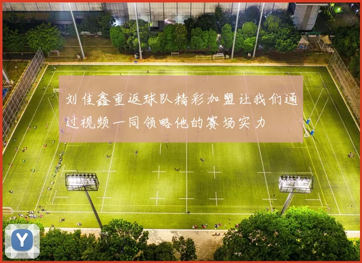刘佳鑫重返球队精彩加盟让我们通过视频一同领略他的赛场实力
