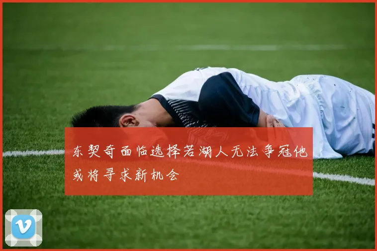 东契奇面临选择若湖人无法争冠他或将寻求新机会
