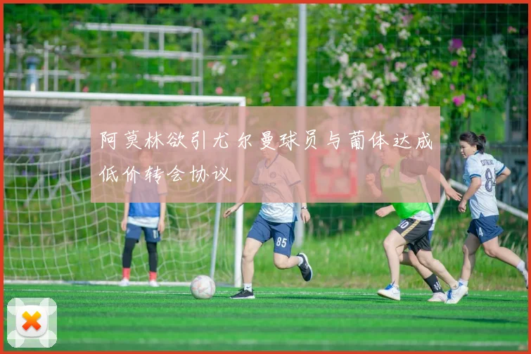 阿莫林欲引尤尔曼球员与葡体达成低价转会协议