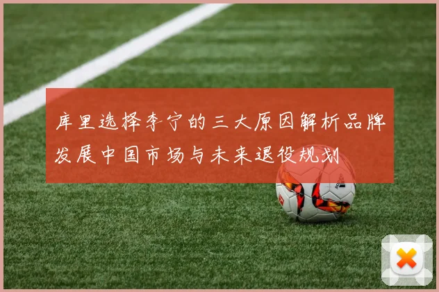 库里选择李宁的三大原因解析品牌发展中国市场与未来退役规划