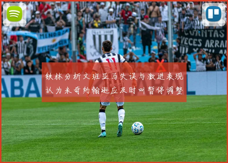 铁林分析文班亚马失误与激进表现认为米奇约翰逊应及时叫暂停调整战术