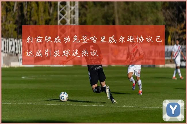 利兹联成功免签哈里威尔逊协议已达成引发球迷热议