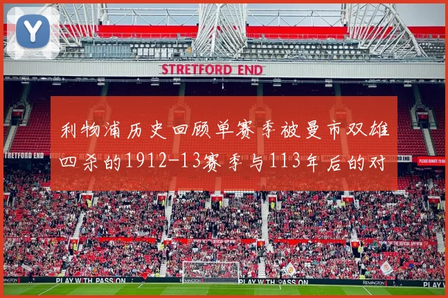 利物浦历史回顾单赛季被曼市双雄四杀的1912-13赛季与113年后的对比