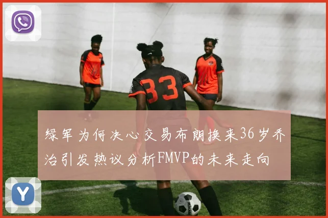 绿军为何决心交易布朗换来36岁乔治引发热议分析FMVP的未来走向