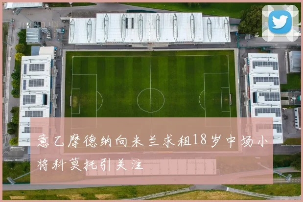 意乙摩德纳向米兰求租18岁中场小将科莫托引关注