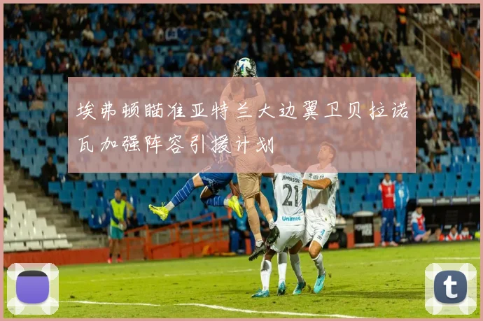 埃弗顿瞄准亚特兰大边翼卫贝拉诺瓦加强阵容引援计划