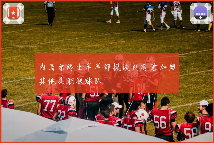 内马尔终止辛辛那提谈判有意加盟其他美职联球队
