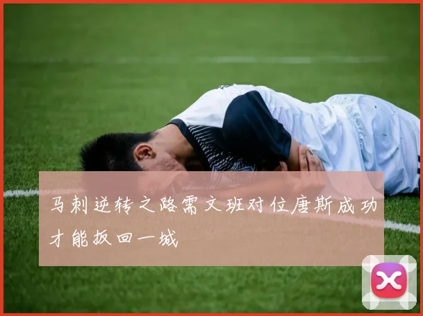 马刺逆转之路需文班对位唐斯成功才能扳回一城