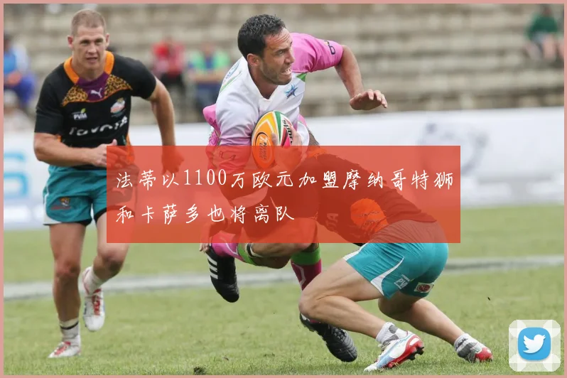 法蒂以1100万欧元加盟摩纳哥特狮和卡萨多也将离队